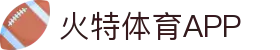 火特体育App下载入口 - 最新体育资讯、赛事直播、比分数据